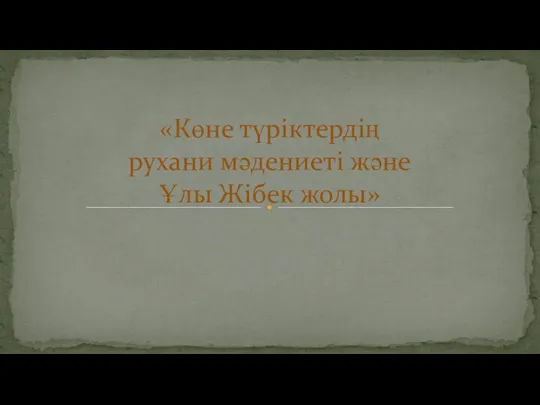 «Көне түріктердің рухани мәдениеті және Ұлы Жібек жолы»