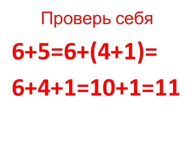 Проверь себя 6+5=6+(4+1)= 6+4+1=10+1=11