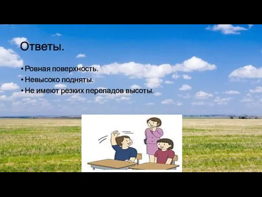 Ответы. Ровная поверхность. Невысоко подняты. Не имеют резких перепадов высоты.