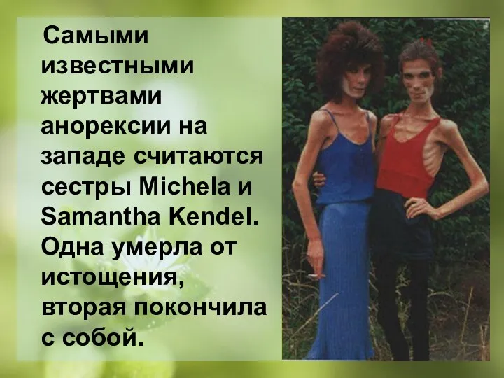 Самыми известными жертвами анорексии на западе считаются сестры Michela и Samantha Kendel. Одна