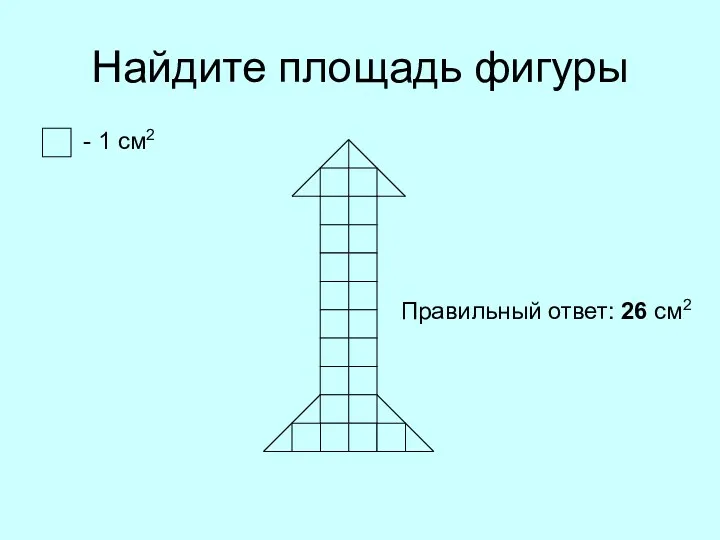 Найдите площадь фигуры - 1 см2 Правильный ответ: 26 см2