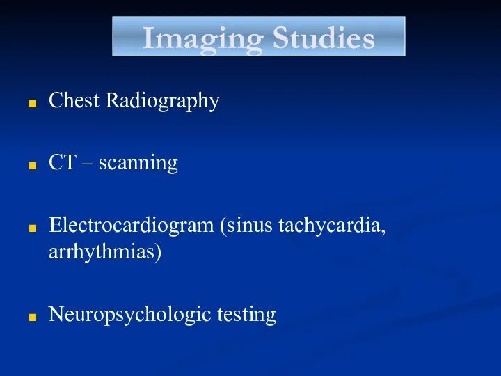 Imaging Studies Chest Radiography CT – scanning Electrocardiogram (sinus tachycardia, arrhythmias) Neuropsychologic testing