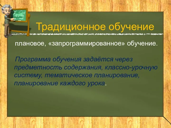 Традиционное обучение плановое, «запрограммированное» обучение. Программа обучения задаётся через предметность