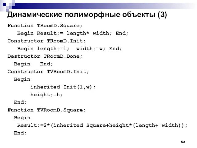 Динамические полиморфные объекты (3) Function TRoomD.Square; Begin Result:= length* width;