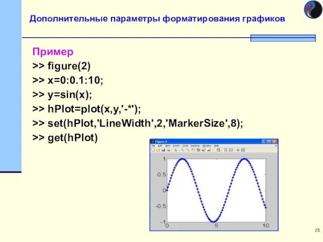 Пример >> figure(2) >> x=0:0.1:10; >> y=sin(x); >> hPlot=plot(x,y,'-*'); >>