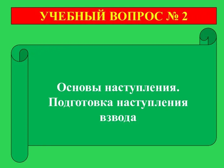 УЧЕБНЫЙ ВОПРОС № 2 Основы наступления. Подготовка наступления взвода