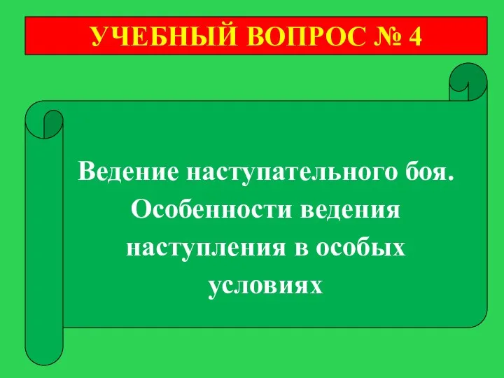 УЧЕБНЫЙ ВОПРОС № 4 Ведение наступательного боя. Особенности ведения наступления в особых условиях