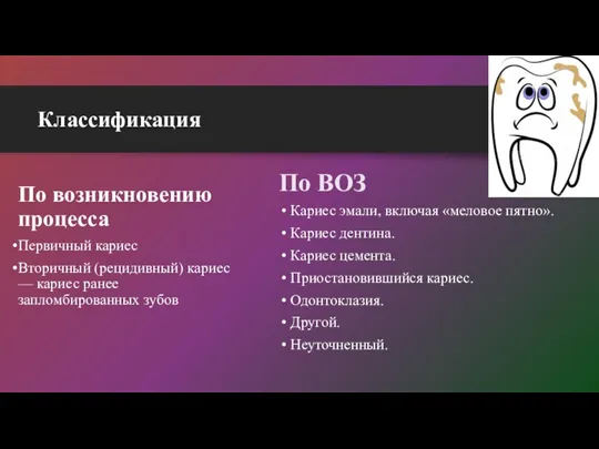 Классификация По возникновению процесса Первичный кариес Вторичный (рецидивный) кариес —