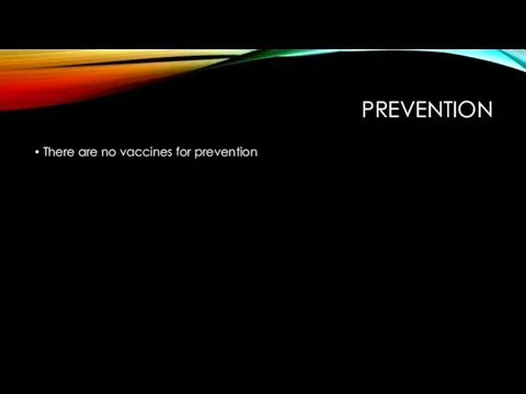 PREVENTION There are no vaccines for prevention