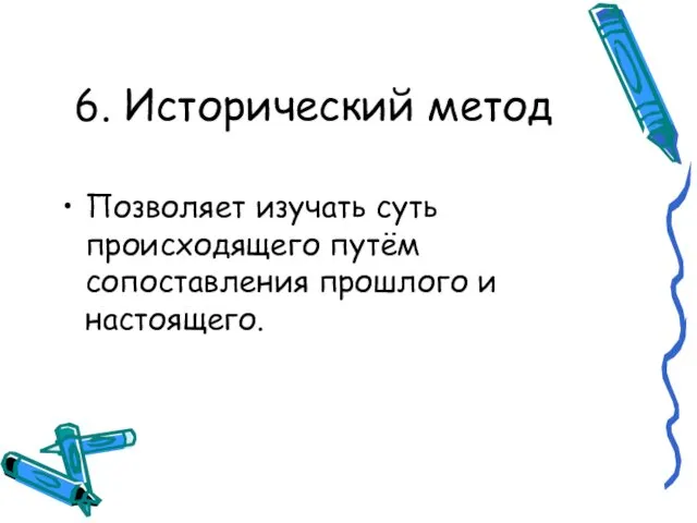 6. Исторический метод Позволяет изучать суть происходящего путём сопоставления прошлого и настоящего.