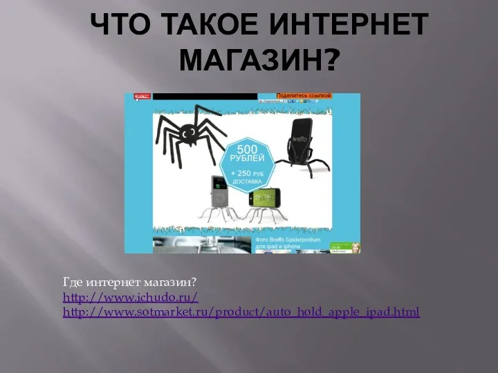 ЧТО ТАКОЕ ИНТЕРНЕТ МАГАЗИН? Где интернет магазин? http://www.ichudo.ru/ http://www.sotmarket.ru/product/auto_hold_apple_ipad.html