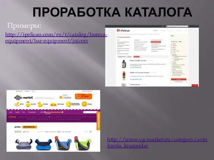 ПРОРАБОТКА КАТАЛОГА Примеры: http://ipelican.com/ru/t/catalog/horeca-equipment/bar-equipment/juicers http://www.yg-market.ru/category/avtokresla_krasnodar