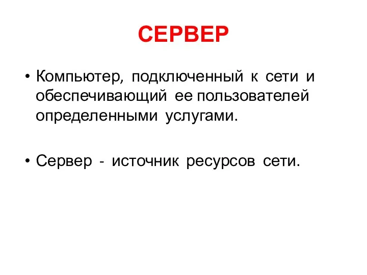 СЕРВЕР Компьютер, подключенный к сети и обеспечивающий ее пользователей определенными услугами. Сервер - источник ресурсов сети.