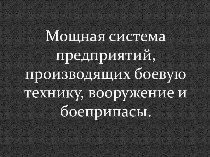 Мощная система предприятий, производящих боевую технику, вооружение и боеприпасы.