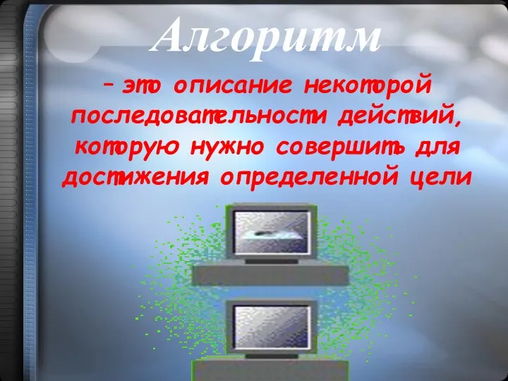 Алгоритм – это описание некоторой последовательности действий, которую нужно совершить для достижения определенной цели