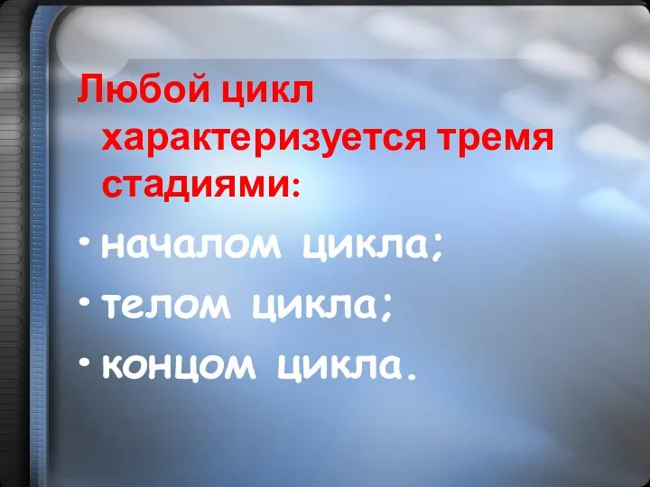 Любой цикл характеризуется тремя стадиями: началом цикла; телом цикла; концом цикла.