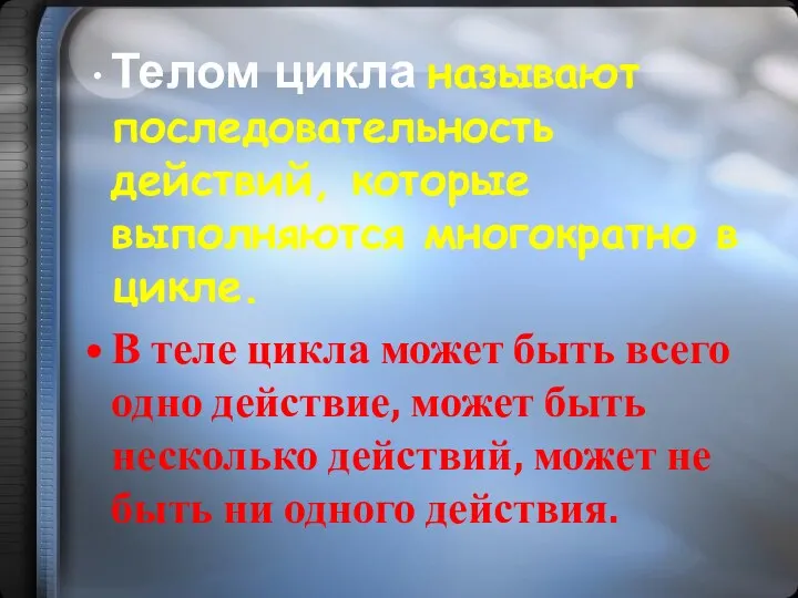 Телом цикла называют последовательность действий, которые выполняются многократно в цикле.