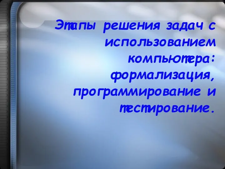 Этапы решения задач с использованием компьютера: формализация, программирование и тестирование.