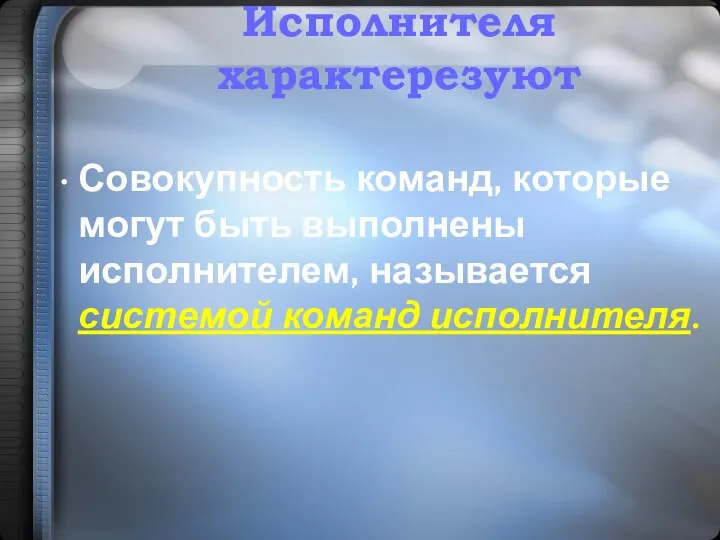 Совокупность команд, которые могут быть выполнены исполнителем, называется системой команд исполнителя. Исполнителя характерезуют