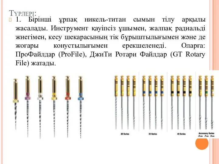 Түрлері: 1. Бірінші ұрпақ никель-титан сымын тілу арқылы жасалады. Инструмент