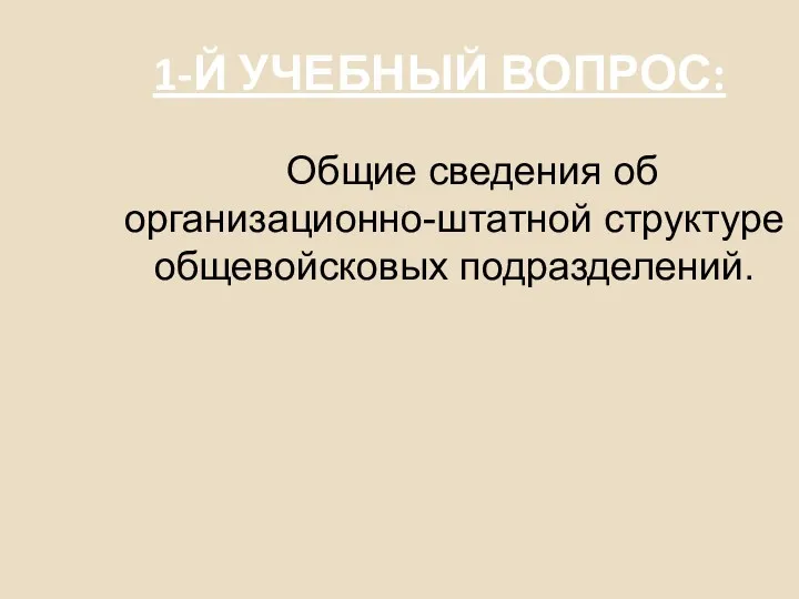 1-Й УЧЕБНЫЙ ВОПРОС: Общие сведения об организационно-штатной структуре общевойсковых подразделений.