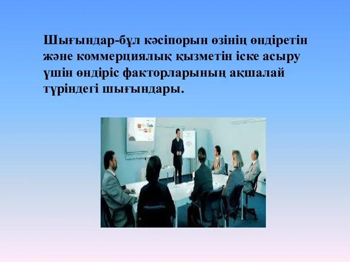 Шығындар-бұл кәсіпорын өзінің өндіретін және коммерциялық қызметін іске асыру үшін өндіріс факторларының ақшалай түріндегі шығындары.