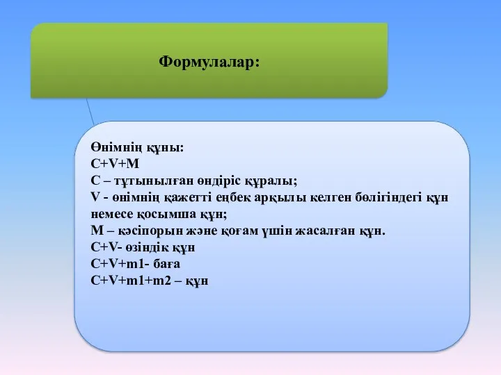 Формулалар: Өнімнің құны: C+V+M C – тұтынылған өндіріс құралы; V