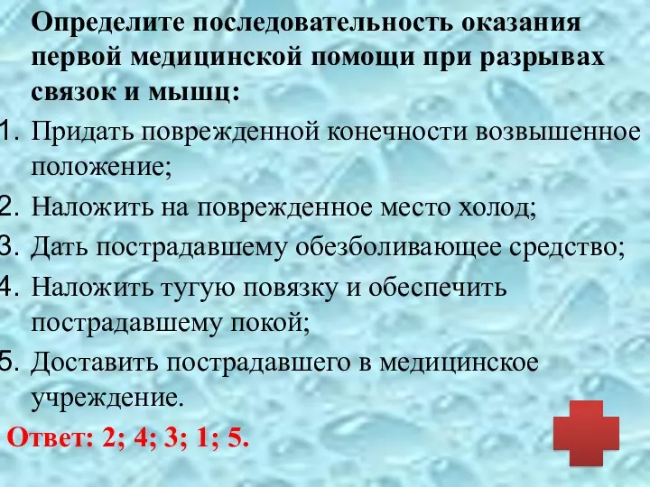 Определите последовательность оказания первой медицинской помощи при разрывах связок и мышц: Придать поврежденной