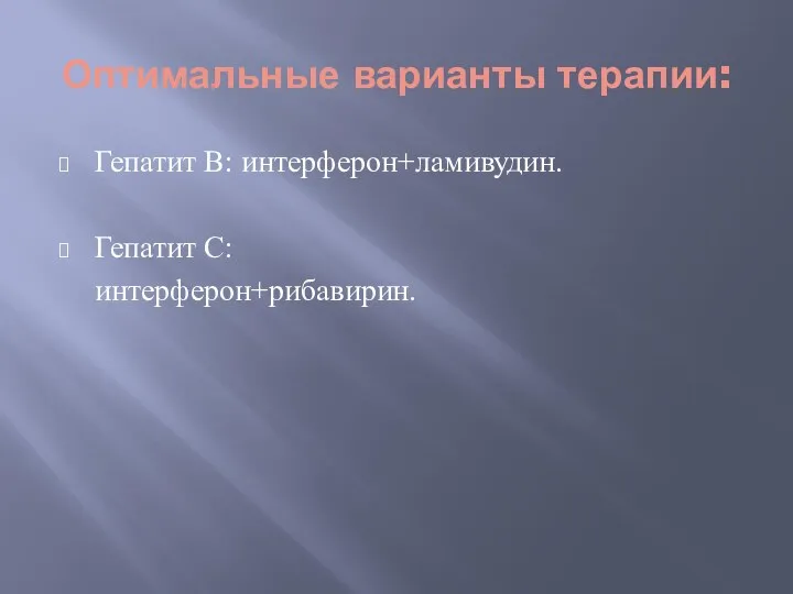 Оптимальные варианты терапии: Гепатит В: интерферон+ламивудин. Гепатит С: интерферон+рибавирин.