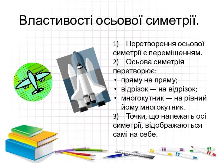 Властивості осьової симетрії. 1) Перетворення осьової симетрії є переміщенням. 2)