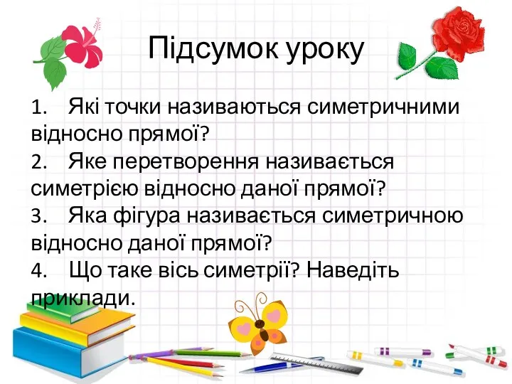 Підсумок уроку 1. Які точки називаються симетричними відносно прямої? 2.