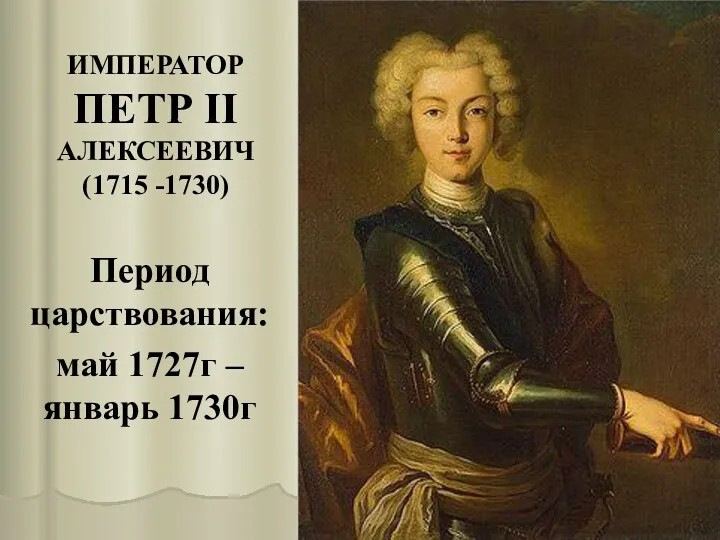 ИМПЕРАТОР ПЕТР II АЛЕКСЕЕВИЧ (1715 -1730) Период царствования: май 1727г – январь 1730г