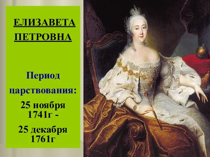 ЕЛИЗАВЕТА ПЕТРОВНА Период царствования: 25 ноября 1741г - 25 декабря 1761г
