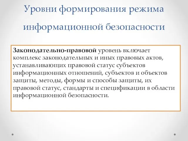 Уровни формирования режима информационной безопасности Законодательно-правовой уровень включает комплекс законодательных