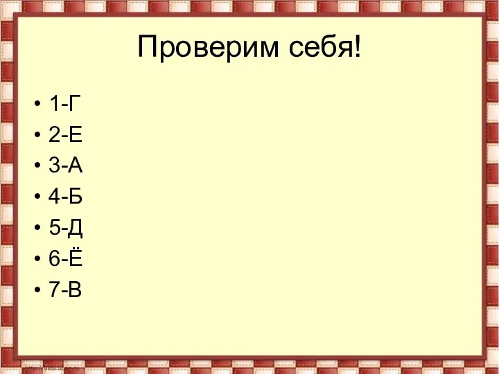 Проверим себя! 1-Г 2-Е 3-А 4-Б 5-Д 6-Ё 7-В