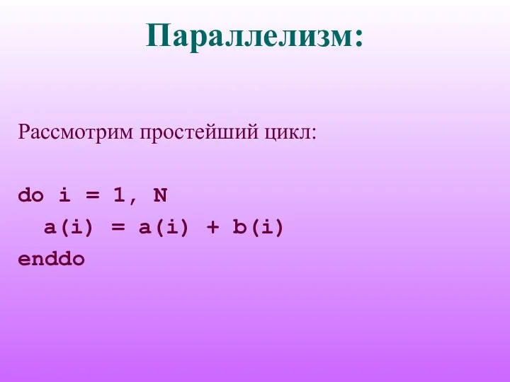 Параллелизм: Рассмотрим простейший цикл: do i = 1, N a(i) = a(i) + b(i) enddo