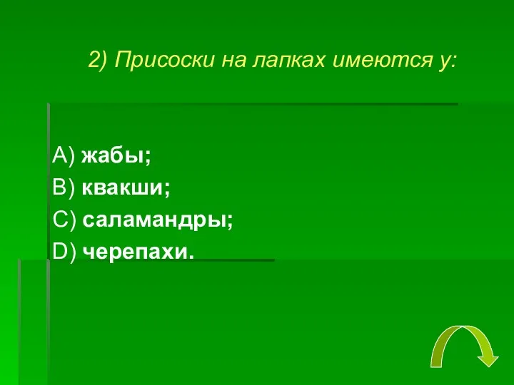 2) Присоски на лапках имеются у: А) жабы; В) квакши; С) саламандры; D) черепахи.