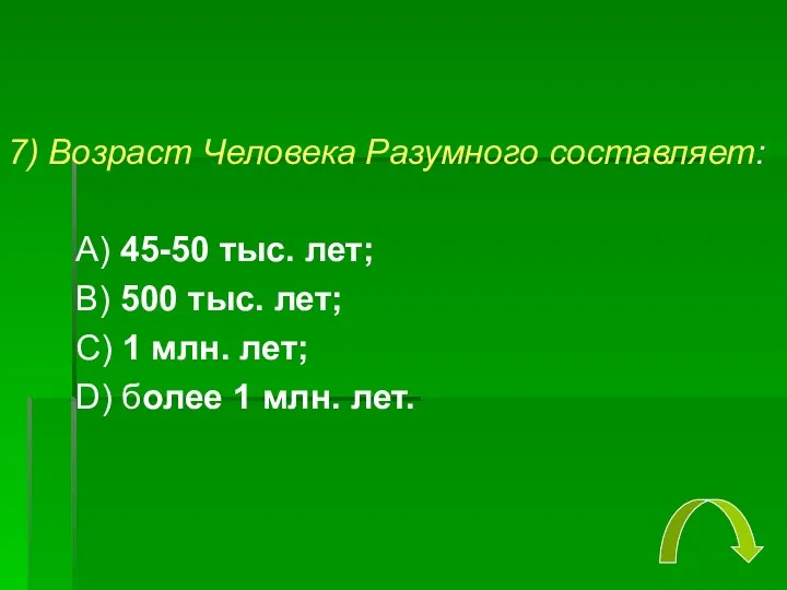 7) Возраст Человека Разумного составляет: А) 45-50 тыс. лет; В)