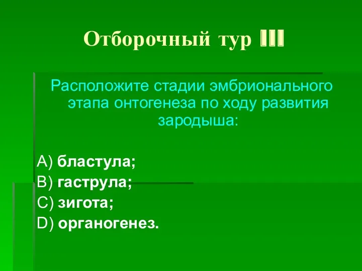 Отборочный тур III Расположите стадии эмбрионального этапа онтогенеза по ходу