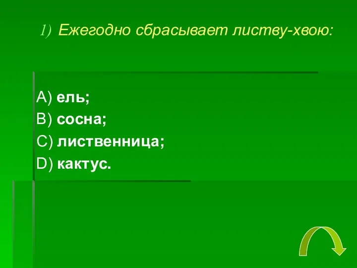 Ежегодно сбрасывает листву-хвою: А) ель; В) сосна; С) лиственница; D) кактус.