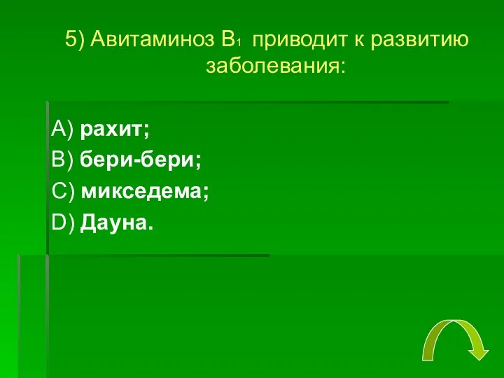 5) Авитаминоз В1 приводит к развитию заболевания: А) рахит; В) бери-бери; С) микседема; D) Дауна.