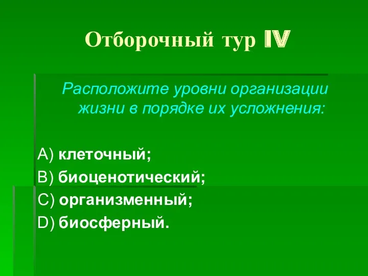 Отборочный тур IV Расположите уровни организации жизни в порядке их