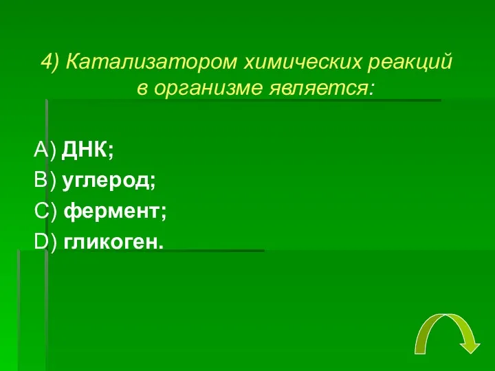 4) Катализатором химических реакций в организме является: А) ДНК; В) углерод; С) фермент; D) гликоген.