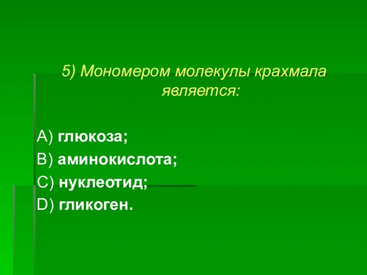 5) Мономером молекулы крахмала является: А) глюкоза; В) аминокислота; С) нуклеотид; D) гликоген.