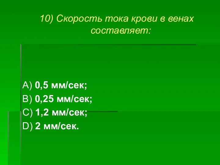 10) Скорость тока крови в венах составляет: А) 0,5 мм/сек;