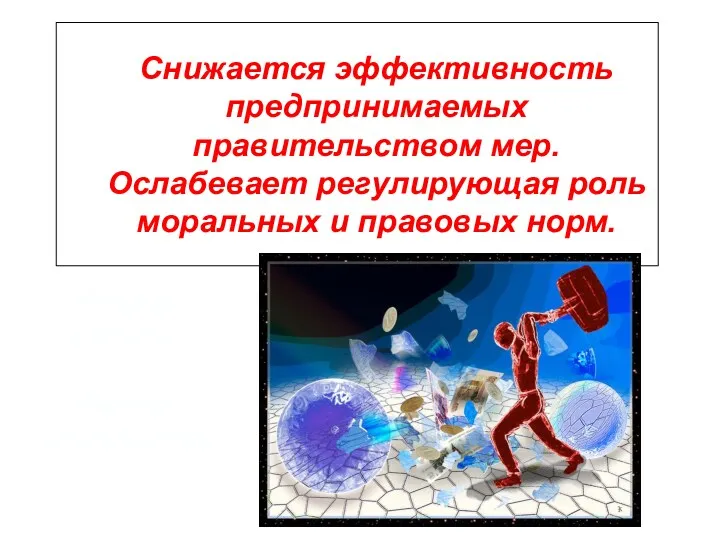 Снижается эффективность предпринимаемых правительством мер. Ослабевает регулирующая роль моральных и правовых норм. Распад системы. Распад государства.