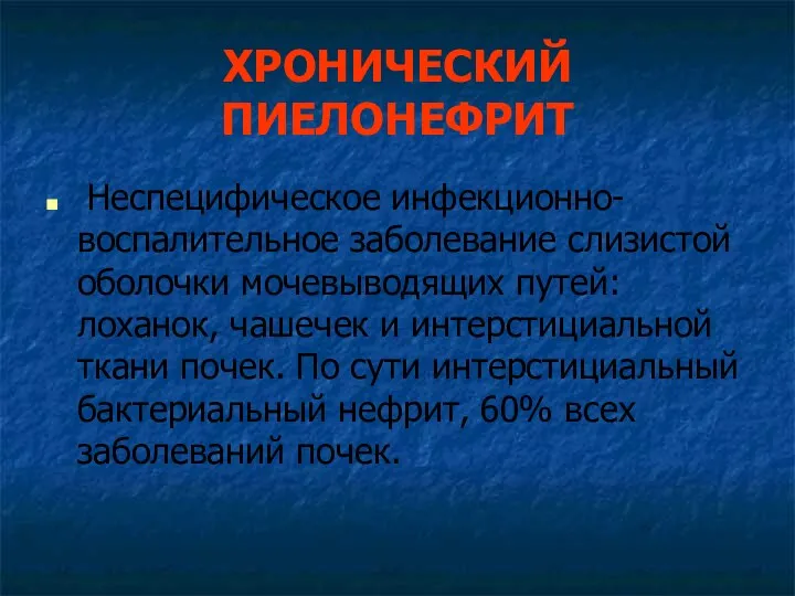 ХРОНИЧЕСКИЙ ПИЕЛОНЕФРИТ Неспецифическое инфекционно-воспалительное заболевание слизистой оболочки мочевыводящих путей: лоханок,