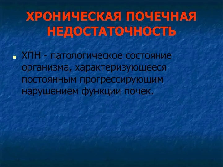 ХРОНИЧЕСКАЯ ПОЧЕЧНАЯ НЕДОСТАТОЧНОСТЬ ХПН - патологическое состояние организма, характеризующееся постоянным прогрессирующим нарушением функции почек.