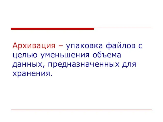 Архивация – упаковка файлов с целью уменьшения объема данных, предназначенных для хранения.