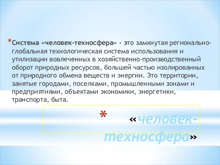 «человек-техносфера» Система «человек-техносфера» - это замкнутая регионально-глобальная технологическая система использования